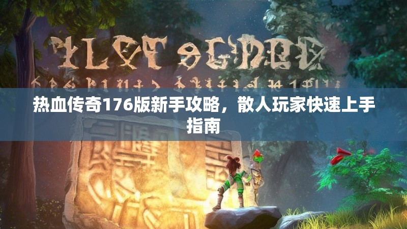 热血传奇176版新手攻略，散人玩家快速上手指南