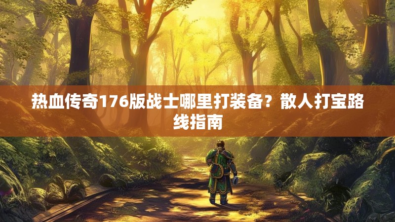 热血传奇176版战士哪里打装备？散人打宝路线指南