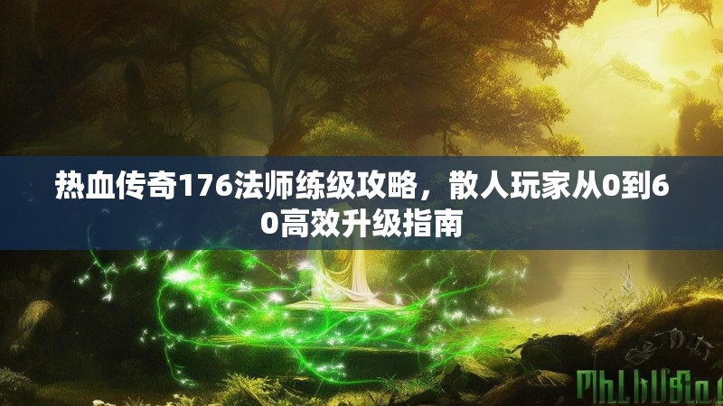 热血传奇176法师练级攻略，散人玩家从0到60高效升级指南
