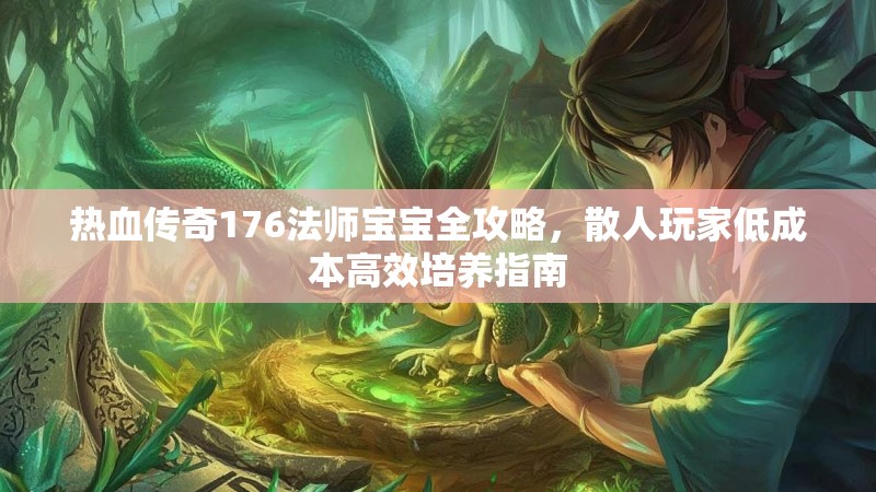 热血传奇176法师宝宝全攻略，散人玩家低成本高效培养指南