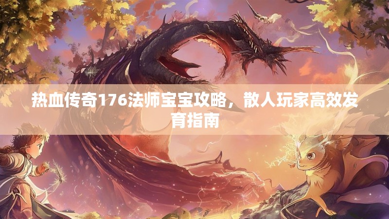 热血传奇176法师宝宝攻略，散人玩家高效发育指南