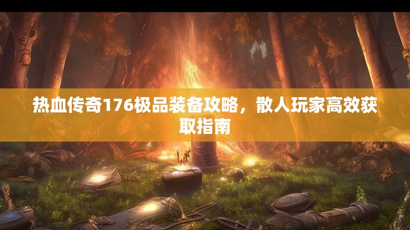 热血传奇176极品装备攻略，散人玩家高效获取指南