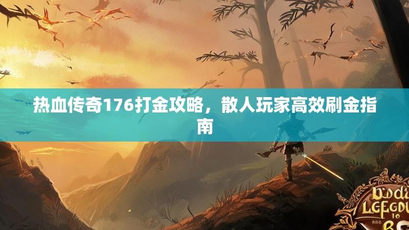 热血传奇176打金攻略,散人玩家高效刷金指南