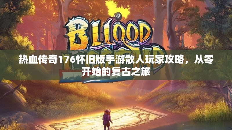 热血传奇176怀旧版手游散人玩家攻略,从零开始的复古之旅