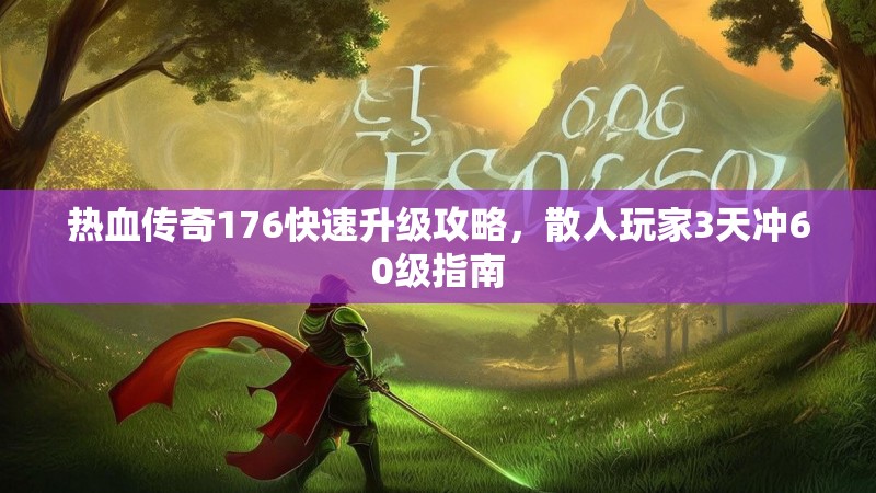 热血传奇176快速升级攻略,散人玩家3天冲60级指南