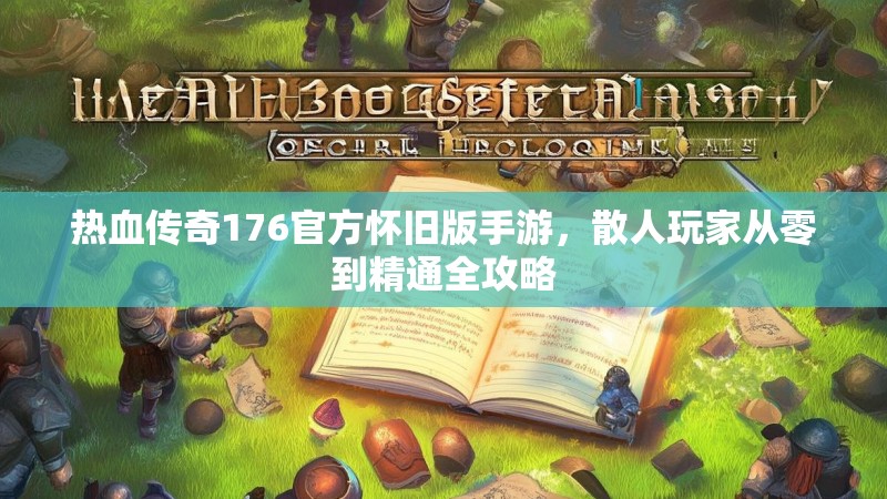 热血传奇176官方怀旧版手游，散人玩家从零到精通全攻略
