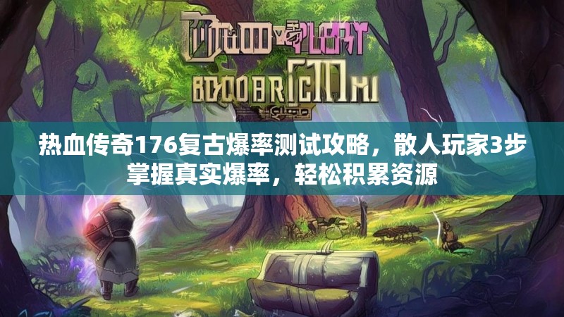 热血传奇176复古爆率测试攻略，散人玩家3步掌握真实爆率，轻松积累资源