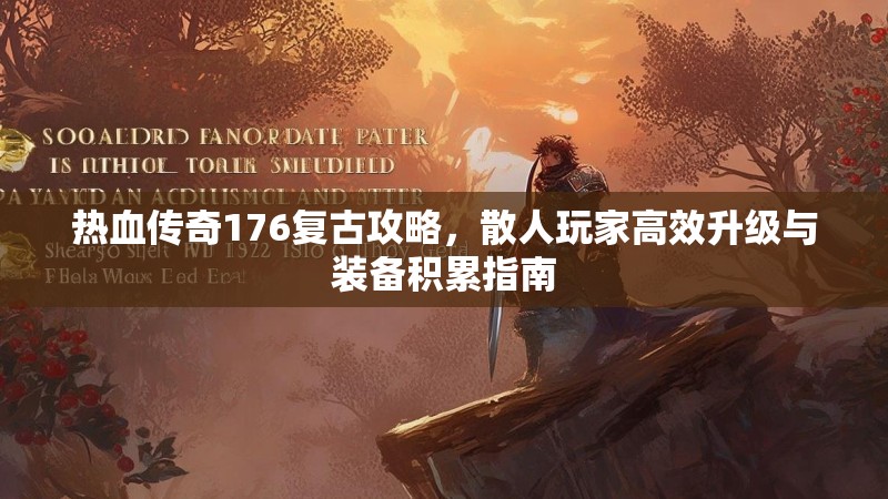热血传奇176复古攻略，散人玩家高效升级与装备积累指南