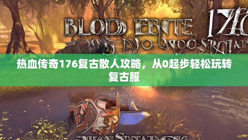 热血传奇176复古散人攻略,从0起步轻松玩转复古服