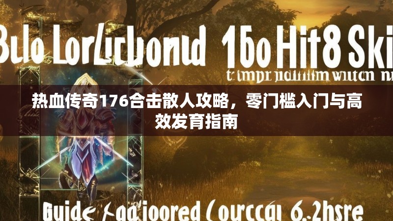 热血传奇176合击散人攻略,零门槛入门与高效发育指南