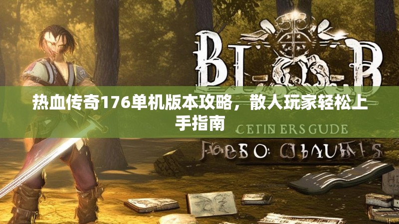 热血传奇176单机版本攻略,散人玩家轻松上手指南