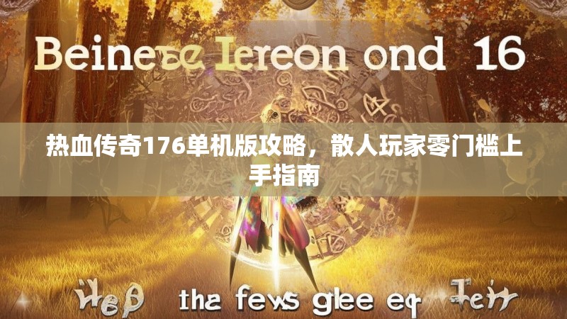 热血传奇176单机版攻略,散人玩家零门槛上手指南