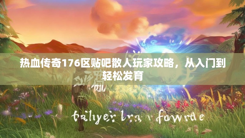 热血传奇176区贴吧散人玩家攻略，从入门到轻松发育
