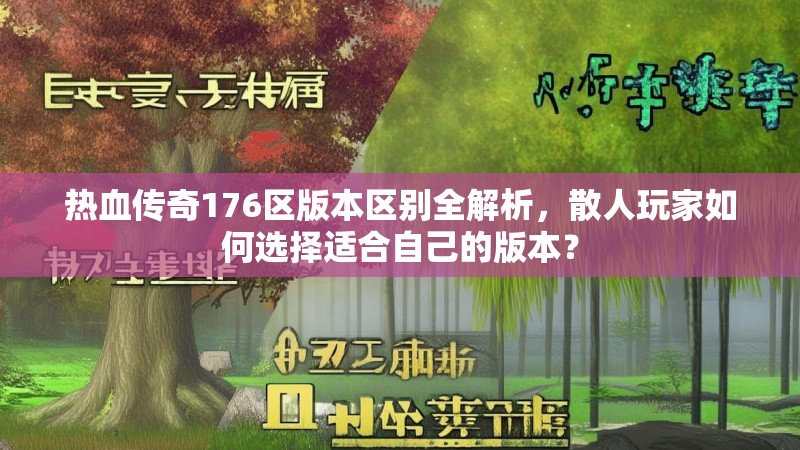 热血传奇176区版本区别全解析，散人玩家如何选择适合自己的版本？