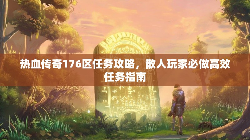热血传奇176区任务攻略，散人玩家必做高效任务指南