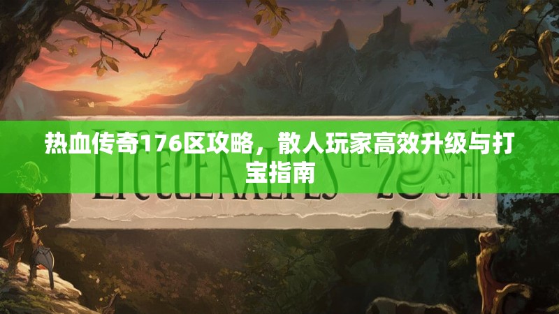 热血传奇176区攻略，散人玩家高效升级与打宝指南