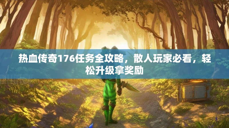 热血传奇176任务全攻略,散人玩家必看,轻松升级拿奖励