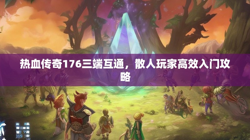 热血传奇176三端互通，散人玩家高效入门攻略
