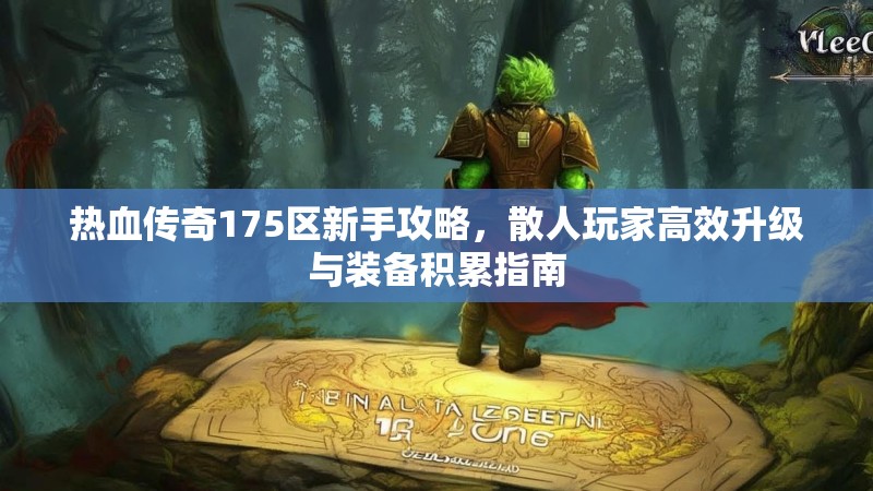 热血传奇175区新手攻略，散人玩家高效升级与装备积累指南