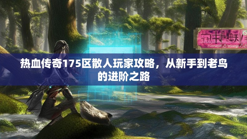 热血传奇175区散人玩家攻略，从新手到老鸟的进阶之路