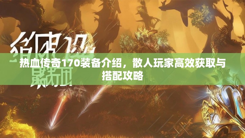 热血传奇170装备介绍,散人玩家高效获取与搭配攻略