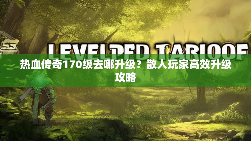 热血传奇170级去哪升级?散人玩家高效升级攻略
