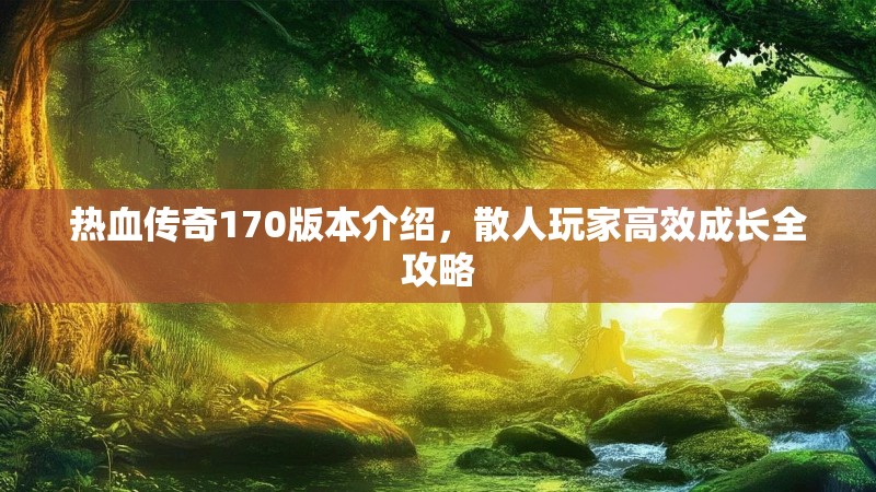 热血传奇170版本介绍,散人玩家高效成长全攻略
