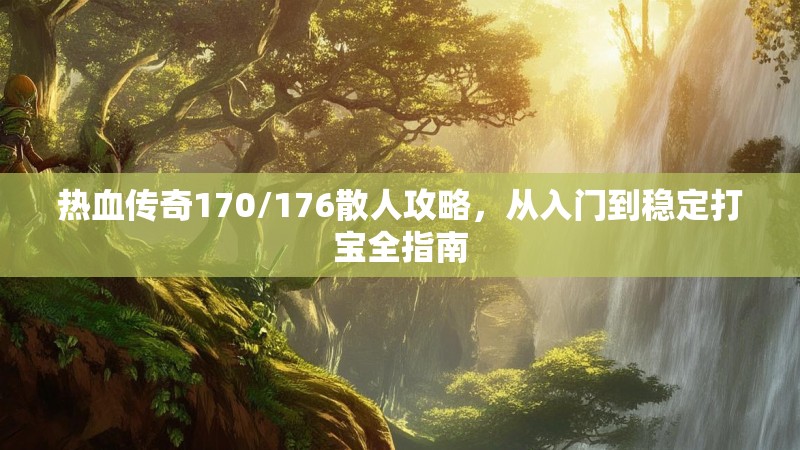 热血传奇170/176散人攻略，从入门到稳定打宝全指南