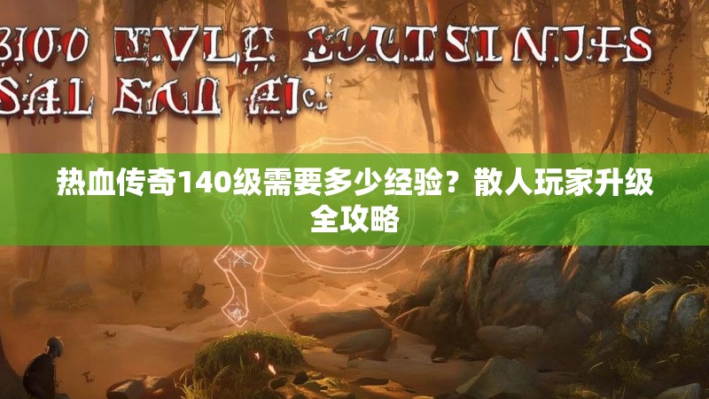 热血传奇140级需要多少经验?散人玩家升级全攻略