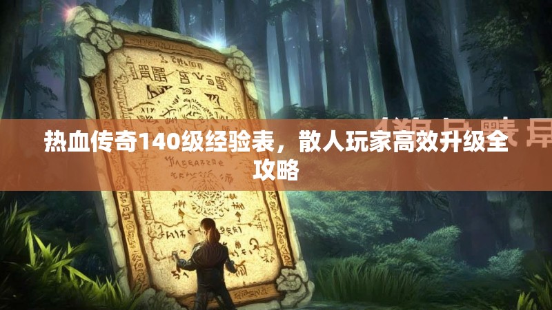 热血传奇140级经验表,散人玩家高效升级全攻略