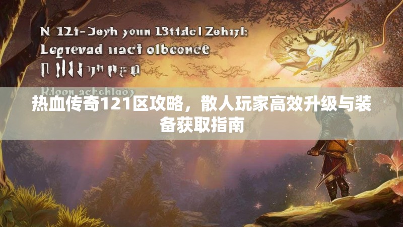 热血传奇121区攻略,散人玩家高效升级与装备获取指南
