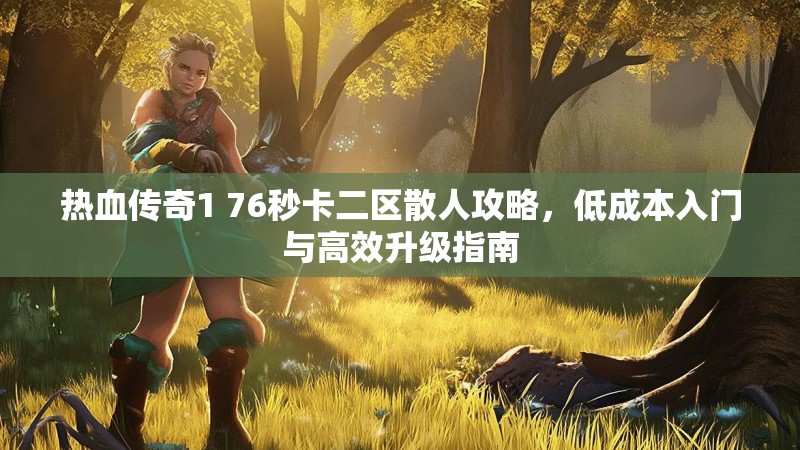 热血传奇1 76秒卡二区散人攻略,低成本入门与高效升级指南