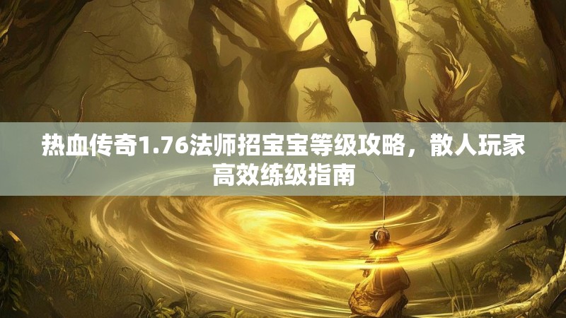 热血传奇1.76法师招宝宝等级攻略,散人玩家高效练级指南