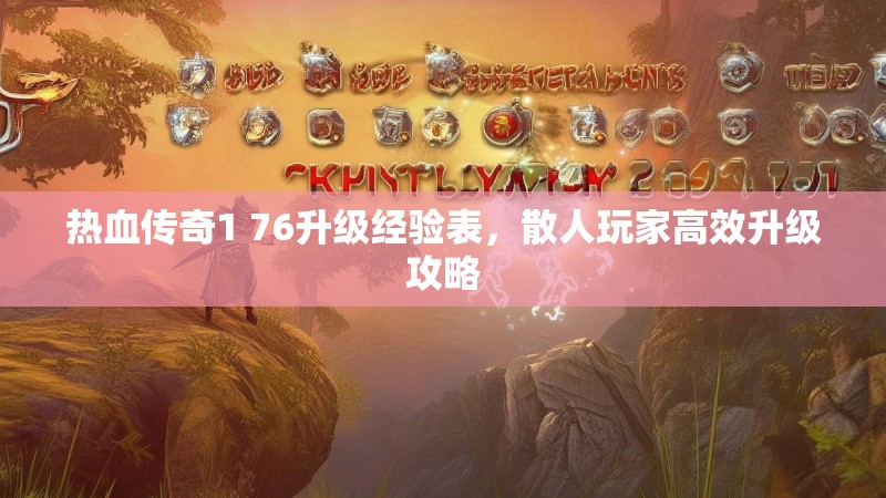 热血传奇1 76升级经验表，散人玩家高效升级攻略