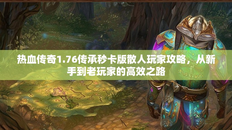 热血传奇1.76传承秒卡版散人玩家攻略，从新手到老玩家的高效之路