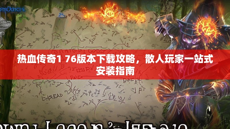 热血传奇1 76版本下载攻略，散人玩家一站式安装指南