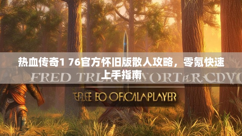 热血传奇1 76官方怀旧版散人攻略，零氪快速上手指南