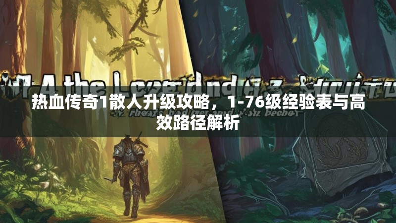 热血传奇1散人升级攻略,1-76级经验表与高效路径解析