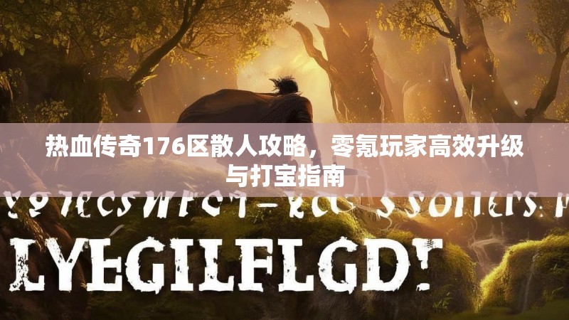 热血传奇176区散人攻略,零氪玩家高效升级与打宝指南