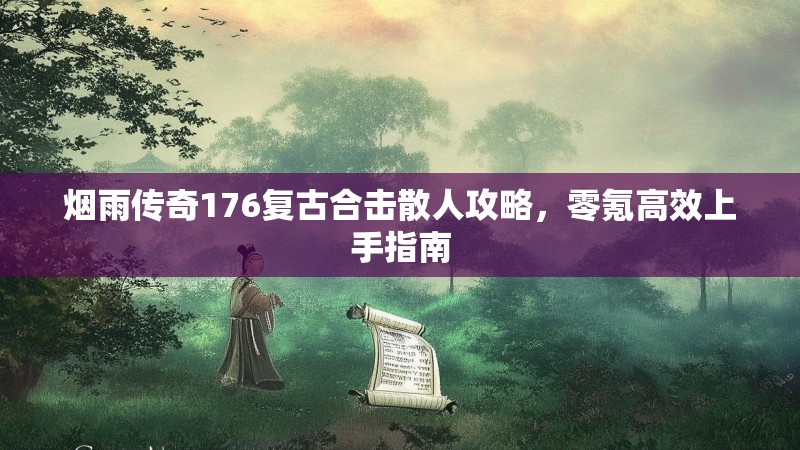 烟雨传奇176复古合击散人攻略,零氪高效上手指南