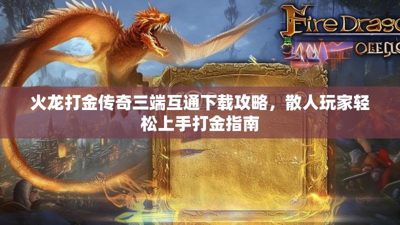 火龙打金传奇三端互通下载攻略，散人玩家轻松上手打金指南