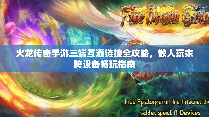 火龙传奇手游三端互通链接全攻略，散人玩家跨设备畅玩指南