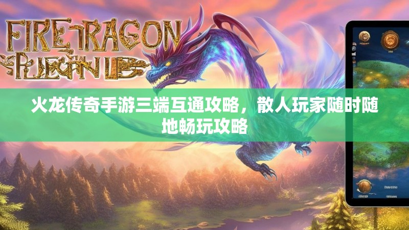 火龙传奇手游三端互通攻略，散人玩家随时随地畅玩攻略