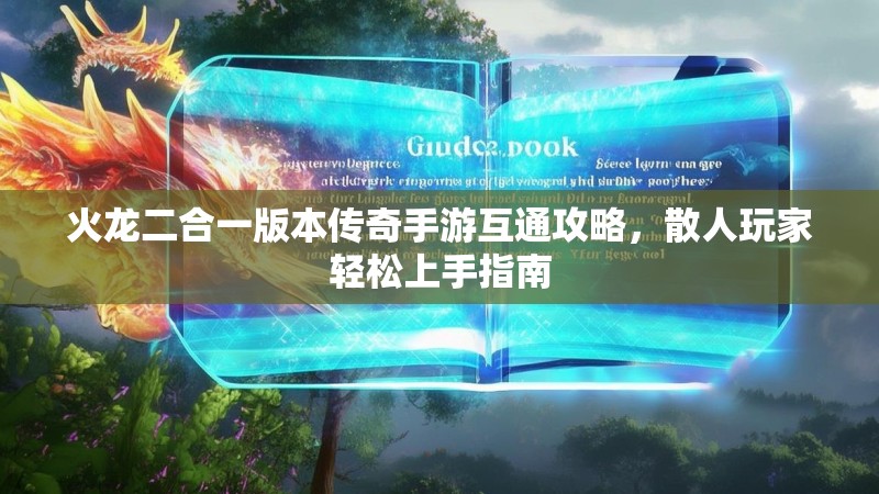 火龙二合一版本传奇手游互通攻略,散人玩家轻松上手指南