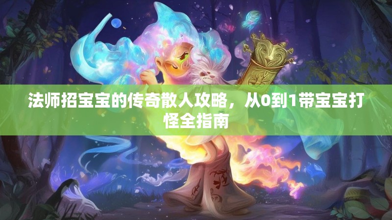 法师招宝宝的传奇散人攻略,从0到1带宝宝打怪全指南
