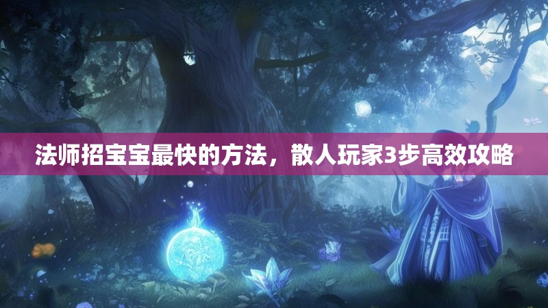 法师招宝宝最快的方法,散人玩家3步高效攻略