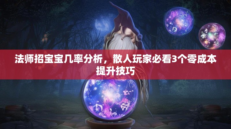法师招宝宝几率分析,散人玩家必看3个零成本提升技巧