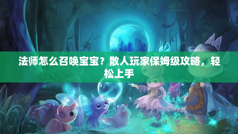 法师怎么召唤宝宝？散人玩家保姆级攻略，轻松上手