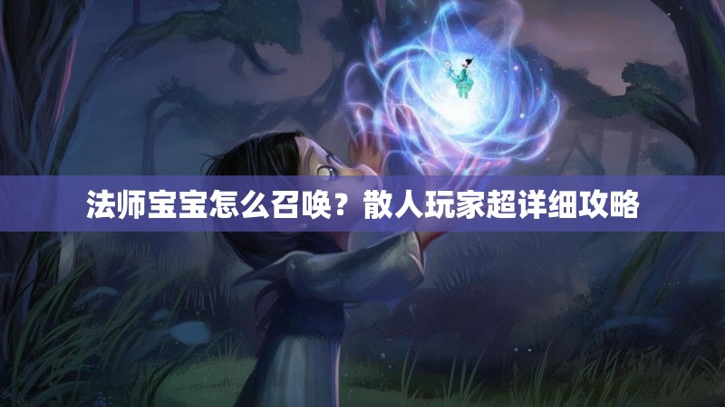 法师宝宝怎么召唤？散人玩家超详细攻略