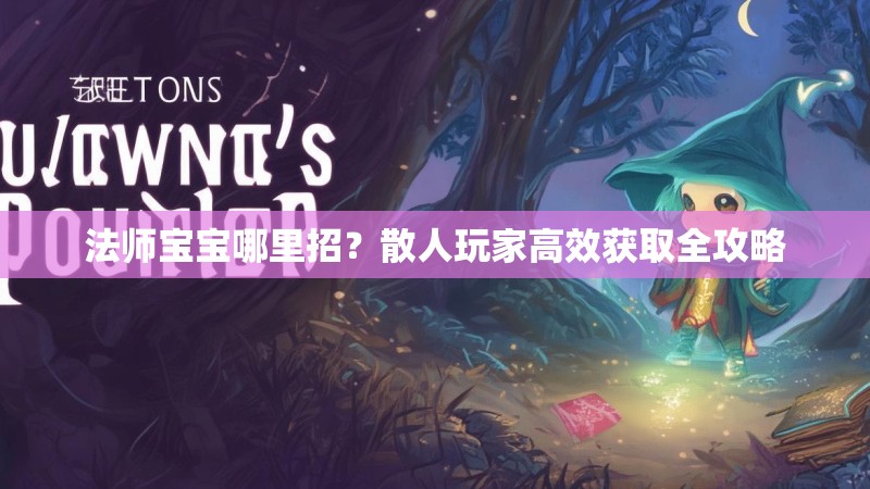 法师宝宝哪里招?散人玩家高效获取全攻略